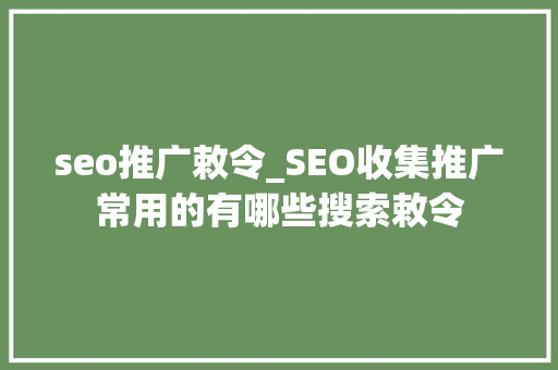seo推广敕令_SEO收集推广常用的有哪些搜索敕令 seo推广敕令_SEO收集推广常用的有哪些搜索敕令 网站建设公司