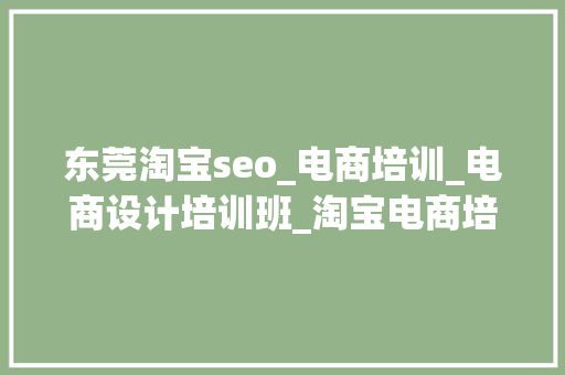 东莞淘宝seo_电商培训_电商设计培训班_淘宝电商培训黉舍 东莞淘宝seo_电商培训_电商设计培训班_淘宝电商培训黉舍 SEO关键词