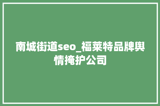 南城街道seo_福莱特品牌舆情掩护公司 南城街道seo_福莱特品牌舆情掩护公司 网站建设公司