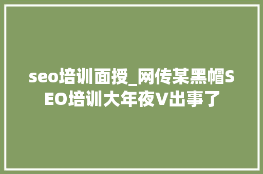 seo培训面授_网传某黑帽SEO培训大年夜V出事了 seo培训面授_网传某黑帽SEO培训大年夜V出事了 百度SEO