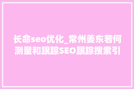 长命seo优化_常州姜东若何测量和跟踪SEO跟踪搜索引擎优化机能 长命seo优化_常州姜东若何测量和跟踪SEO跟踪搜索引擎优化机能 SEO关键词