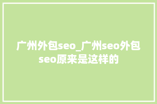 广州外包seo_广州seo外包seo原来是这样的 广州外包seo_广州seo外包seo原来是这样的 百度SEO