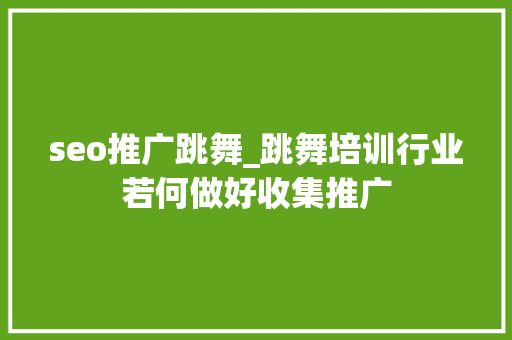 seo推广跳舞_跳舞培训行业若何做好收集推广 seo推广跳舞_跳舞培训行业若何做好收集推广 必应SEO