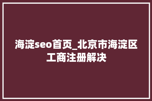 海淀seo首页_北京市海淀区工商注册解决