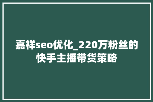 嘉祥seo优化_220万粉丝的快手主播带货策略 嘉祥seo优化_220万粉丝的快手主播带货策略 网站建设公司