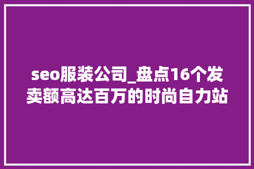 seo服装公司_盘点16个发卖额高达百万的时尚自力站品牌道出了这些行业秘密 seo服装公司_盘点16个发卖额高达百万的时尚自力站品牌道出了这些行业秘密 神马SEO