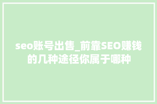 seo账号出售_前靠SEO赚钱的几种途径你属于哪种 seo账号出售_前靠SEO赚钱的几种途径你属于哪种 搜狗SEO