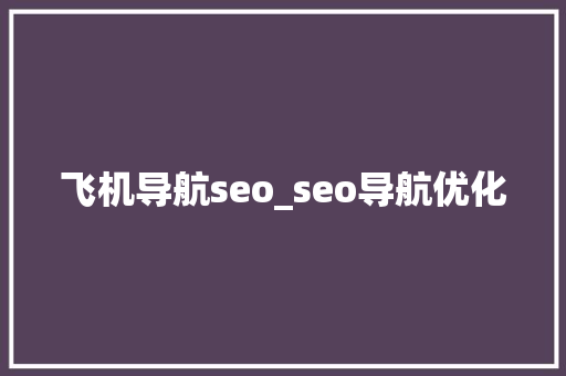 飞机导航seo_seo导航优化 飞机导航seo_seo导航优化 百度SEO
