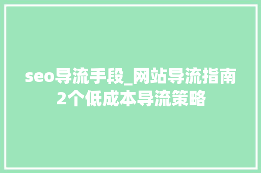 seo导流手段_网站导流指南2个低成本导流策略 seo导流手段_网站导流指南2个低成本导流策略 神马SEO