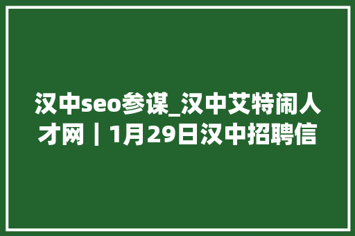 汉中seo参谋_汉中艾特闹人才网｜1月29日汉中招聘信息 汉中seo参谋_汉中艾特闹人才网｜1月29日汉中招聘信息 网站建设公司