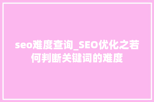 seo难度查询_SEO优化之若何判断关键词的难度 seo难度查询_SEO优化之若何判断关键词的难度 网站建设公司