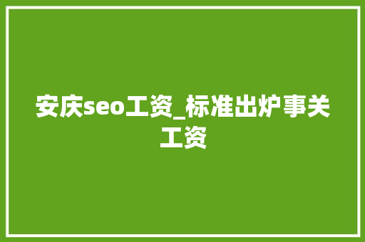 安庆seo工资_标准出炉事关工资 安庆seo工资_标准出炉事关工资 搜狗SEO