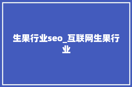 生果行业seo_互联网生果行业 生果行业seo_互联网生果行业 网站建设公司