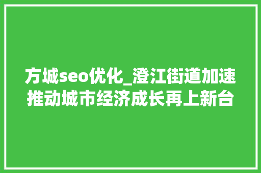 方城seo优化_澄江街道加速推动城市经济成长再上新台阶 方城seo优化_澄江街道加速推动城市经济成长再上新台阶 网站建设公司