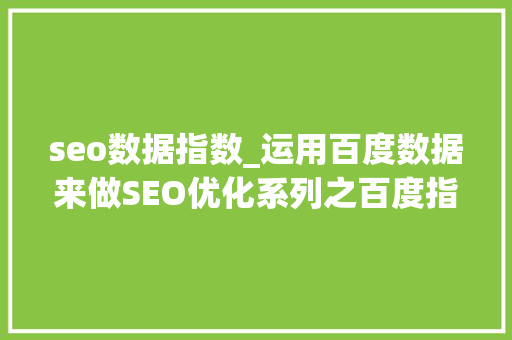 seo数据指数_运用百度数据来做SEO优化系列之百度指数 seo数据指数_运用百度数据来做SEO优化系列之百度指数 网站建设公司