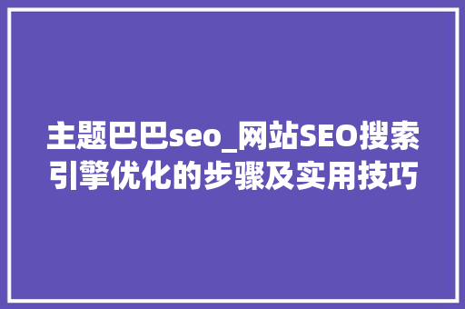 主题巴巴seo_网站SEO搜索引擎优化的步骤及实用技巧 主题巴巴seo_网站SEO搜索引擎优化的步骤及实用技巧 百度SEO