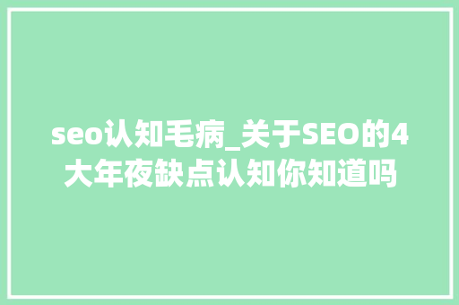 seo认知毛病_关于SEO的4大年夜缺点认知你知道吗 seo认知毛病_关于SEO的4大年夜缺点认知你知道吗 神马SEO