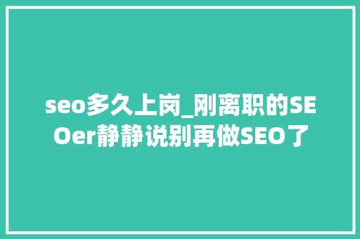 seo多久上岗_刚离职的SEOer静静说别再做SEO了 seo多久上岗_刚离职的SEOer静静说别再做SEO了 搜狗SEO