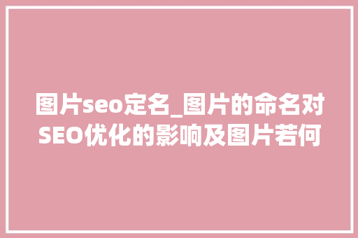图片seo定名_图片的命名对SEO优化的影响及图片若何优化 图片seo定名_图片的命名对SEO优化的影响及图片若何优化 SEO关键词