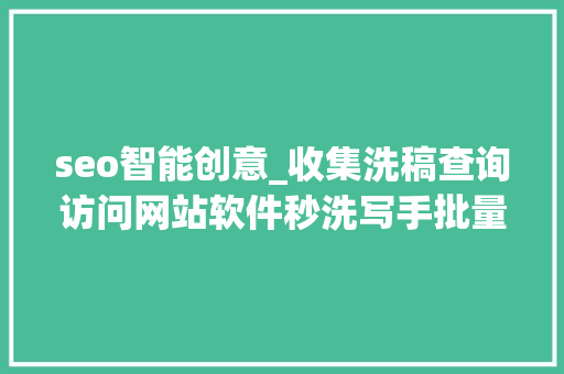 seo智能创意_收集洗稿查询访问网站软件秒洗写手批量接单 seo智能创意_收集洗稿查询访问网站软件秒洗写手批量接单 必应SEO