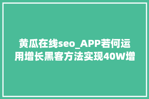 黄瓜在线seo_APP若何运用增长黑客方法实现40W增长 黄瓜在线seo_APP若何运用增长黑客方法实现40W增长 SEO关键词