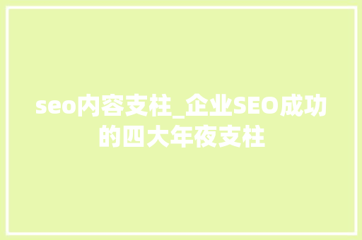 seo内容支柱_企业SEO成功的四大年夜支柱 seo内容支柱_企业SEO成功的四大年夜支柱 百度SEO