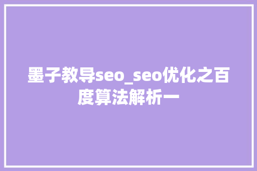 墨子教导seo_seo优化之百度算法解析一 墨子教导seo_seo优化之百度算法解析一 网站建设公司