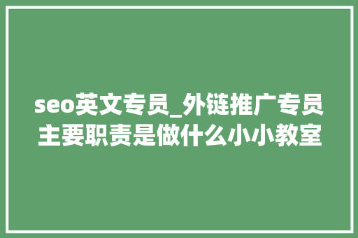 seo英文专员_外链推广专员主要职责是做什么小小教室收集推广入门教程 seo英文专员_外链推广专员主要职责是做什么小小教室收集推广入门教程 百度SEO
