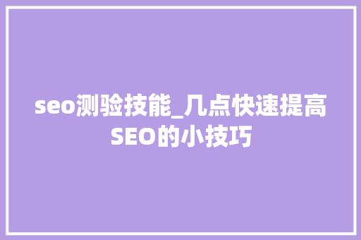 seo测验技能_几点快速提高SEO的小技巧 seo测验技能_几点快速提高SEO的小技巧 SEO关键词