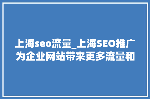 上海seo流量_上海SEO推广为企业网站带来更多流量和曝光 网站培植 上海seo流量_上海SEO推广为企业网站带来更多流量和曝光 网站培植 SEO关键词