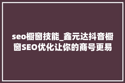 seo橱窗技能_鑫元达抖音橱窗SEO优化让你的商号更易被创造和购买 seo橱窗技能_鑫元达抖音橱窗SEO优化让你的商号更易被创造和购买 必应SEO