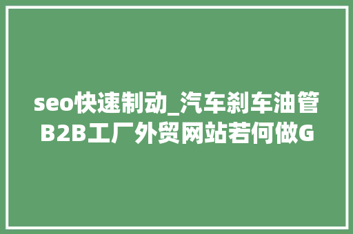 seo快速制动_汽车刹车油管B2B工厂外贸网站若何做Google谷歌SEO优化关键字排名 seo快速制动_汽车刹车油管B2B工厂外贸网站若何做Google谷歌SEO优化关键字排名 必应SEO