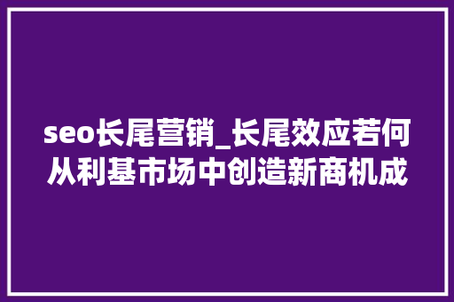 seo长尾营销_长尾效应若何从利基市场中创造新商机成为新赢家 seo长尾营销_长尾效应若何从利基市场中创造新商机成为新赢家 SEO关键词