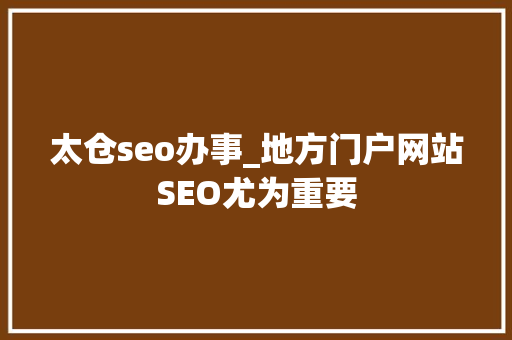 太仓seo办事_地方门户网站SEO尤为重要 太仓seo办事_地方门户网站SEO尤为重要 SEO关键词