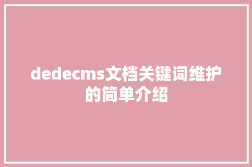 dedecms文档关键词维护的简单介绍 dedecms文档关键词维护的简单介绍 SEO关键词