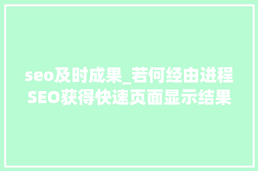 seo及时成果_若何经由进程SEO获得快速页面显示结果 seo及时成果_若何经由进程SEO获得快速页面显示结果 SEO关键词