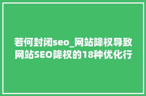 若何封闭seo_网站降权导致网站SEO降权的18种优化行为 若何封闭seo_网站降权导致网站SEO降权的18种优化行为 搜狗SEO