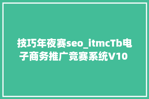 技巧年夜赛seo_itmcTb电子商务推广竞赛系统V10 纵贯车 钻展 seo标题优化攻略 技巧年夜赛seo_itmcTb电子商务推广竞赛系统V10 纵贯车 钻展 seo标题优化攻略 搜狗SEO