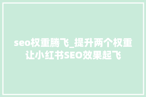 seo权重腾飞_提升两个权重让小红书SEO效果起飞 seo权重腾飞_提升两个权重让小红书SEO效果起飞 必应SEO