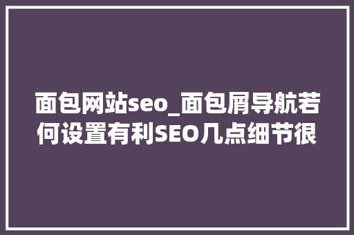 面包网站seo_面包屑导航若何设置有利SEO几点细节很关键 面包网站seo_面包屑导航若何设置有利SEO几点细节很关键 必应SEO