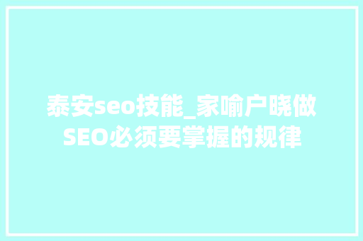 泰安seo技能_家喻户晓做SEO必须要掌握的规律 泰安seo技能_家喻户晓做SEO必须要掌握的规律 百度SEO