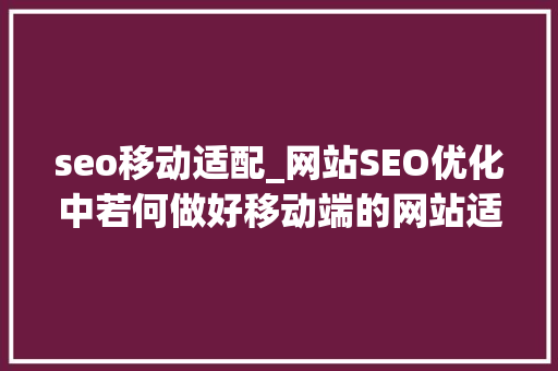 seo移动适配_网站SEO优化中若何做好移动端的网站适配工作 seo移动适配_网站SEO优化中若何做好移动端的网站适配工作 必应SEO