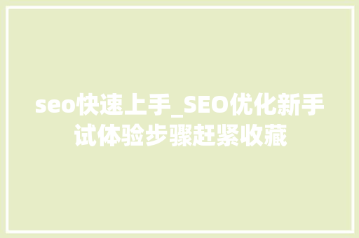seo快速上手_SEO优化新手试体验步骤赶紧收藏 seo快速上手_SEO优化新手试体验步骤赶紧收藏 百度SEO