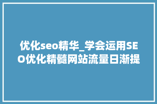 优化seo精华_学会运用SEO优化精髓网站流量日渐提高 优化seo精华_学会运用SEO优化精髓网站流量日渐提高 搜狗SEO