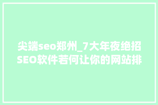 尖端seo郑州_7大年夜绝招SEO软件若何让你的网站排名飙升 尖端seo郑州_7大年夜绝招SEO软件若何让你的网站排名飙升 神马SEO