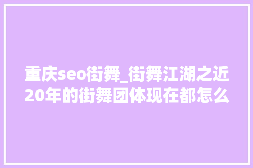 重庆seo街舞_街舞江湖之近20年的街舞团体现在都怎么样了