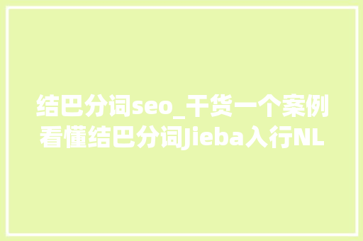结巴分词seo_干货一个案例看懂结巴分词Jieba入行NLP必备 结巴分词seo_干货一个案例看懂结巴分词Jieba入行NLP必备 网站建设公司