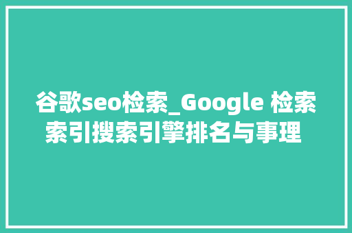 谷歌seo检索_Google 检索索引搜索引擎排名与事理 2024传授教化 谷歌seo检索_Google 检索索引搜索引擎排名与事理 2024传授教化 搜狗SEO