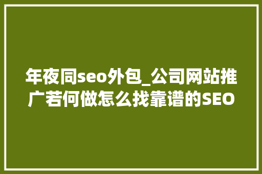 年夜同seo外包_公司网站推广若何做怎么找靠谱的SEO外经办事团队 年夜同seo外包_公司网站推广若何做怎么找靠谱的SEO外经办事团队 搜狗SEO