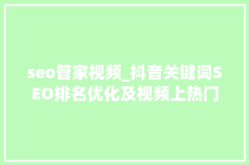 seo管家视频_抖音关键词SEO排名优化及视频上热门的方法与技巧下拉管家 seo管家视频_抖音关键词SEO排名优化及视频上热门的方法与技巧下拉管家 神马SEO